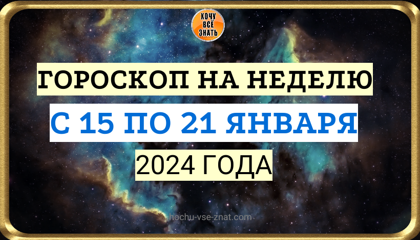 ГОРОСКОП НА НЕДЕЛЮ С 15 ПО 21 ЯНВАРЯ 2024 ГОДА